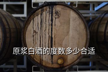 原漿白酒的度數(shù)多少合適