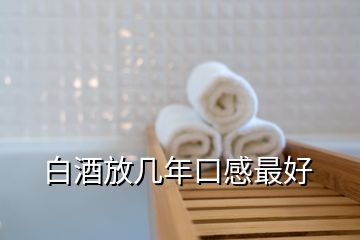 白酒放幾年口感最好