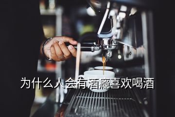 為什么人會(huì)有酒癮喜歡喝酒