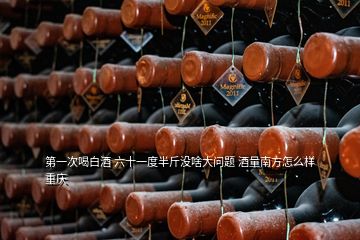 第一次喝白酒 六十一度半斤沒啥大問題 酒量南方怎么樣 重慶