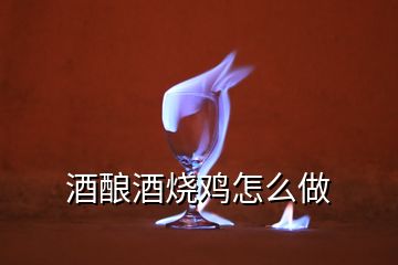 酒釀酒燒雞怎么做