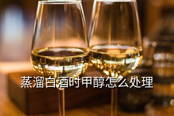 蒸溜白酒時(shí)甲醇怎么處理