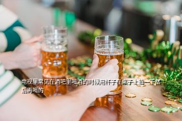 電視里常見在酒吧里喝酒的時候用杯子在桌子上拍一下然后再喝的