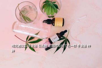 喝完酒以后 手發(fā)脹 有點腫 走路時間長了也一樣 手發(fā)脹 種腫