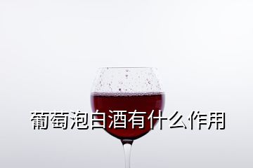 葡萄泡白酒有什么作用