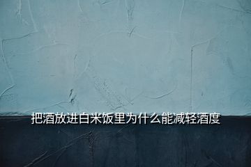 把酒放進白米飯里為什么能減輕酒度