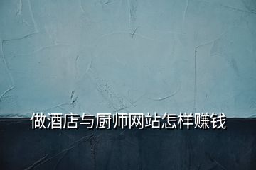 做酒店與廚師網(wǎng)站怎樣賺錢(qián)