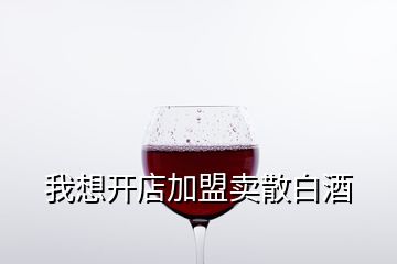 我想開(kāi)店加盟賣散白酒