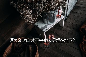 酒怎么封口 才不會(huì)變味 是埋在地下的