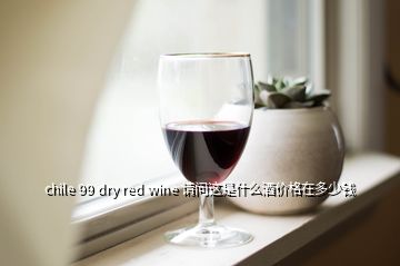 chile 99 dry red wine 請(qǐng)問這是什么酒價(jià)格在多少錢