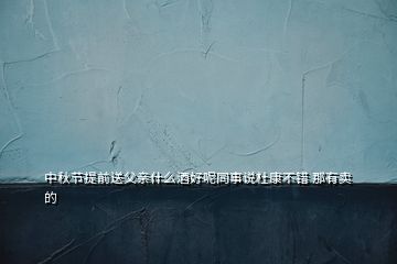 中秋節(jié)提前送父親什么酒好呢同事說(shuō)杜康不錯(cuò) 那有賣的