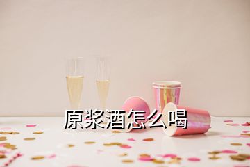 原漿酒怎么喝