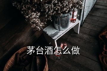 茅臺(tái)酒怎么做