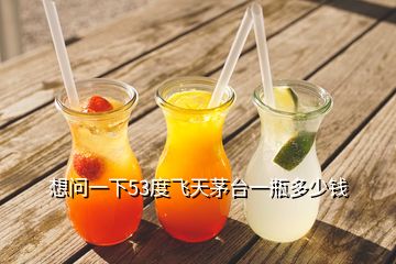 想問一下53度飛天茅臺(tái)一瓶多少錢