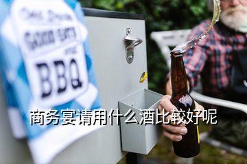 商務(wù)宴請(qǐng)用什么酒比較好呢