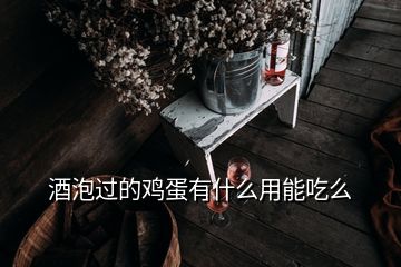 酒泡過的雞蛋有什么用能吃么