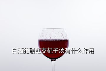 白酒豬腰紅棗杞子湯有什么作用