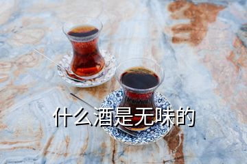 什么酒是無(wú)味的