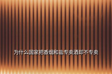 為什么國(guó)家把香煙和鹽專賣酒卻不專賣