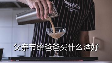 父親節(jié)給爸爸買什么酒好