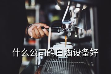 什么公司的白酒設(shè)備好