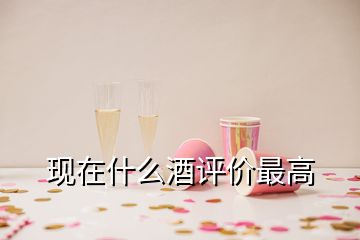 現(xiàn)在什么酒評價最高