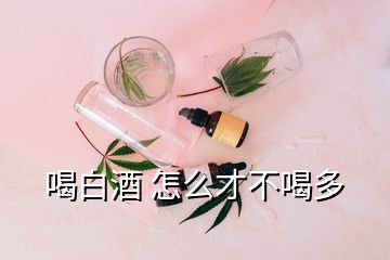 喝白酒 怎么才不喝多