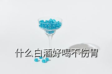 什么白酒好喝不傷胃