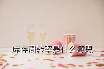 庫存周轉(zhuǎn)率是什么意思