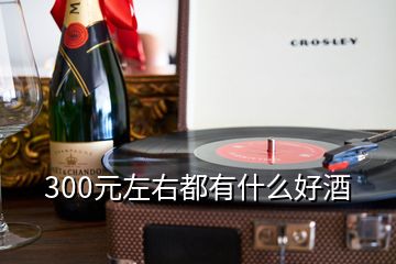 300元左右都有什么好酒