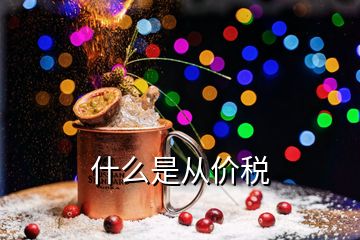 什么是從價(jià)稅