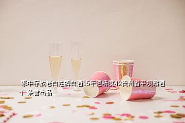 家中存放老白姓牌白酒15年酒精度42貴州省平壩霸酒廠榮譽(yù)出品