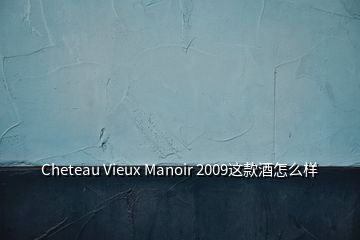 Cheteau Vieux Manoir 2009這款酒怎么樣