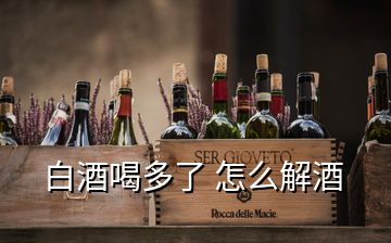 白酒喝多了 怎么解酒