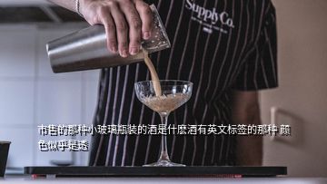 市售的那種小玻璃瓶裝的酒是什麼酒有英文標(biāo)簽的那種 顏色似乎是透