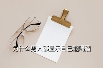 為什么男人都顯示自己能喝酒