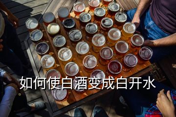 如何使白酒變成白開(kāi)水