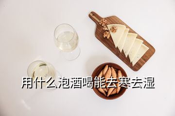 用什么泡酒喝能去寒去濕