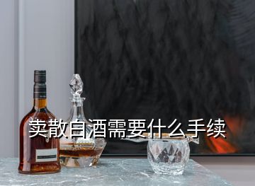 賣散白酒需要什么手續(xù)