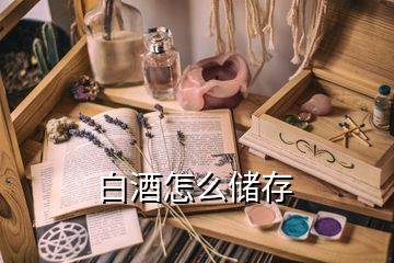 白酒怎么儲(chǔ)存