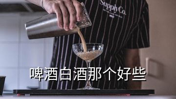 啤酒白酒那個(gè)好些