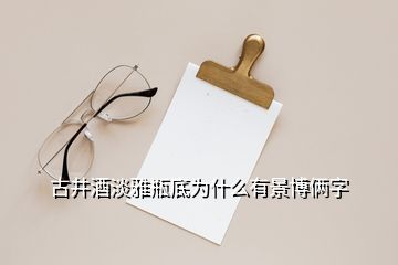 古井酒淡雅瓶底為什么有景博倆字