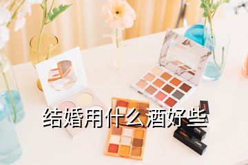 結(jié)婚用什么酒好些