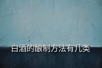 白酒的釀制方法有幾類