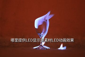 哪里提供LED顯示屏素材LED動畫效果