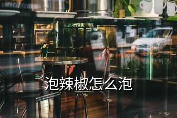 泡辣椒怎么泡