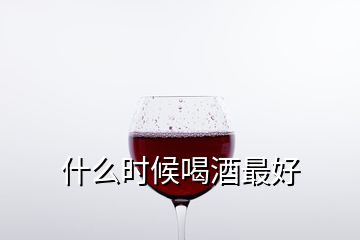 什么時候喝酒最好