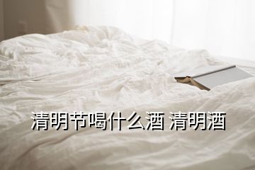 清明節(jié)喝什么酒 清明酒