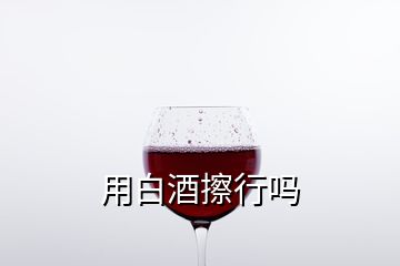 用白酒擦行嗎