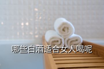 哪些白酒適合女人喝呢